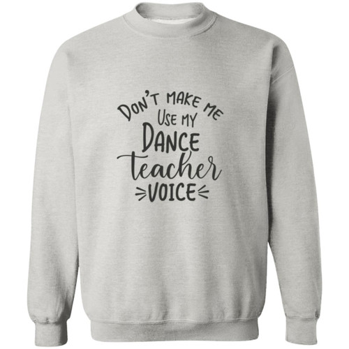 Dont Make Me Use My Dance Teacher Voice Crewneck Pullover Sweatshirt