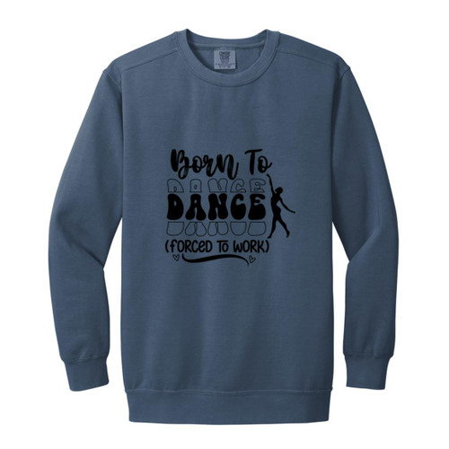 Born To Dance (Forced To Work) Garment-Dyed Adult Crewneck Sweatshirt