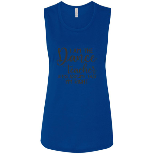 I am the dance Teacher, Lets assume I am Right Ladies' Flowy Muscle Tank