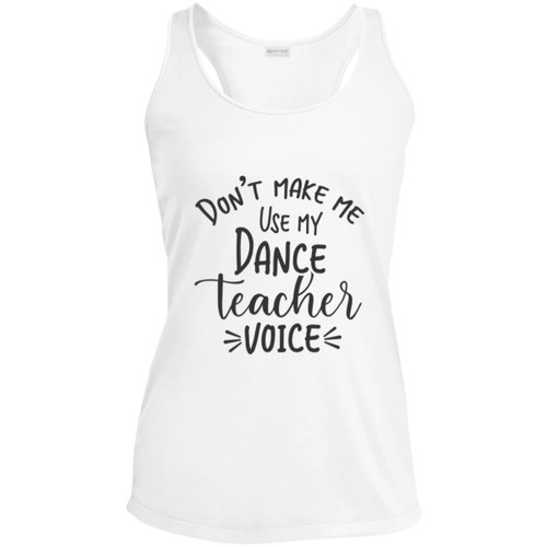 Dont Make Me Use My Dance Teacher Voice Ladies Performance Racerback Tank