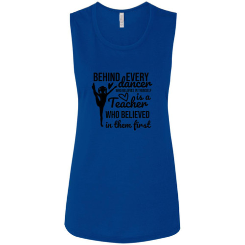 Behind Every Dancer Is A Teacher Who Believed In Them First Ladies' Flowy Muscle Tank
