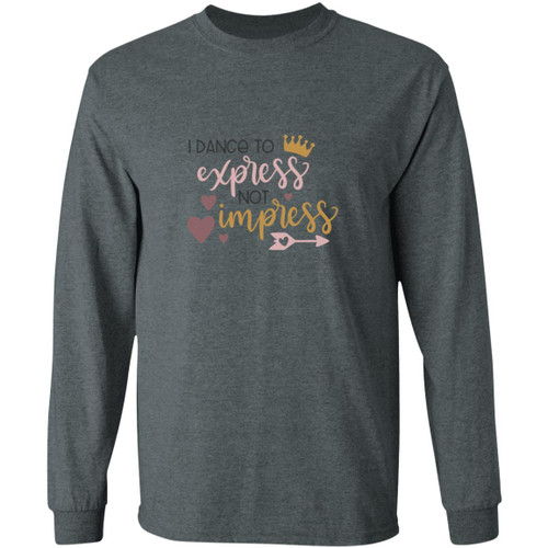 I Dance To Express, Not To Impress Long Sleeve T-Shirt