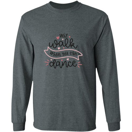 Why Walk When You Can Dance Long Sleeve T-Shirt