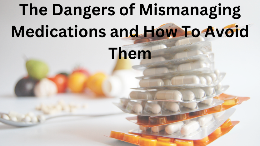 The Dangers Of Mismanaging Medications And How To Avoid Them The Dangers Of Mismanaging Medications And How To Avoid Them