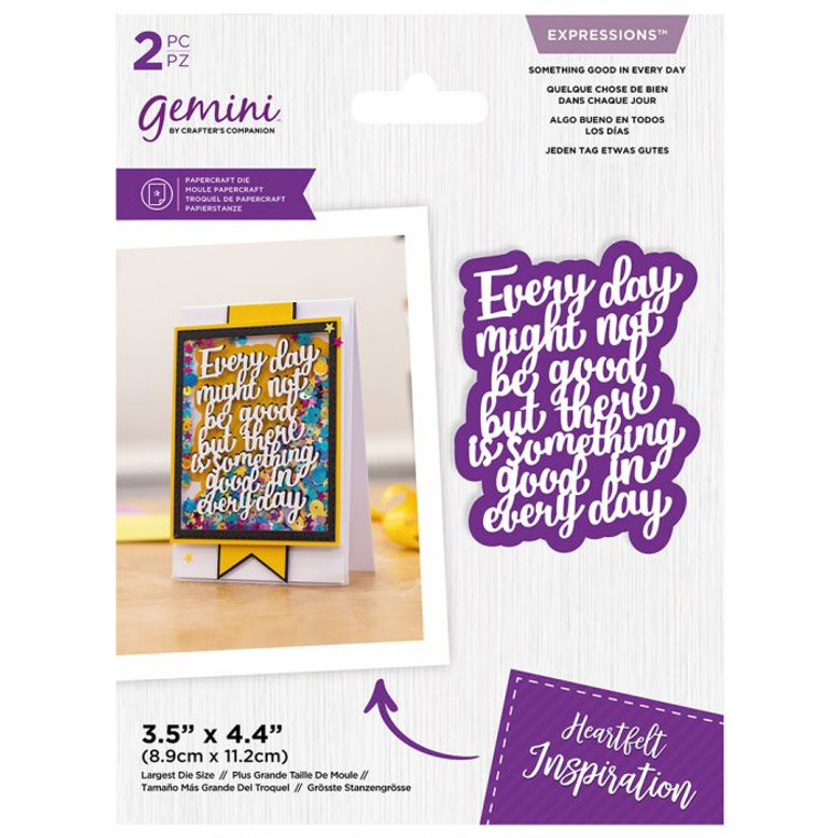 Gemini Expressions - Something Good in Every Day - Metal Dies (GEM-MD-EXP-SGED)

This item contains 2 metal dies to create a heartfelt message ‘Something good in everyday' message, together with an outline die.  Largest Die Size 3.5” x 4.4”  Ideal for beginners
Create cards that stand out from the crowd!  Part of the Gemini Saying Die collection 
Send your inspirational quotes in style and craft heartfelt cards with the Saying Dies Collection from Gemini. 
This range of papercraft dies invites you to make your messages the centrepiece of card and craft creations. With a range of heartfelt, inspirational, and caring sentiments to choose from - there’s a Saying Die for every occasion!
The ‘Something good in every day’ set includes two dies to cut out a message that reads, ‘Every day might not be good but there is something good in every day’ in a sweet handwritten font.   It’s the perfect way to let friends and family know just how much they mean to you.  The dies have been designed and sized to work with a 4x6” sized card base so it couldn’t be easier for all abilities to craft quick and easy cards with serious style!  All you need is a die-cutting machine, a die, and your chosen card or paper stock. Simply create your plate combination using the helpful Sandwich Guide in the instruction manual and run through your die-cutting machine – it’s that simple!  You can create a dimensional shadow effect by cutting the die from your chosen colour of cardstock and then cutting again from darker cardstock.  Place the darker cardstock behind and move it slightly to create an atmospheric shadow effect.  All of the Saying Dies also work well on both the inside and outside of a card - you can double up and add one to the front and a second one inside? Or why not use the die-cuts on gift tags, scrapbook layouts, or home decor to create beautiful homemade gifts.  With messages to make any occasion feel extra special, why not take a look at the full Saying Die collection from Gemini? 