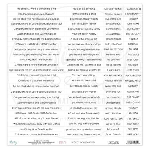 Mintay Papers - 12 x 12 Single Sided Paper - Sentiments Sheet - Childhood (MT-BASIC-06)

This 12" x 12" single sided paper, Sentiments Sheet, Vacation is from Mintay Papers.  This sheet is full of all kinds of sentiments related to childghood.  These sentiments can be cut out and used on cards, scrapbook pages, tags, journals, and other paper crafting projects. Some of the sentiments on this page include: Childhood is a journey, not a race. At last your beautiful baby is here! Hurray!. You can do anything. Sweet little one. OUR HOME. FIRST TOOTH, FIRST SMILE, THIS MOMENT, and many more. This paper is acid and lignin free.