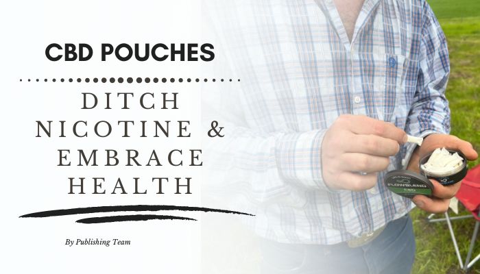 How CBD Pouches Can Help You Ditch Nicotine and Embrace a Healthier Lifestyle!