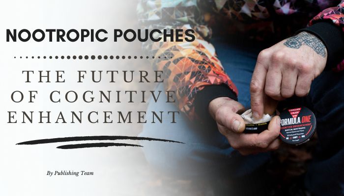 Nootropic Pouches: The Future of Cognitive Enhancement