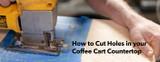 How To Cut Holes In Your Coffee Cart Countertop
