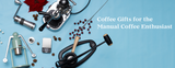 Coffee Gifts for the Manual Espresso Enthusiast