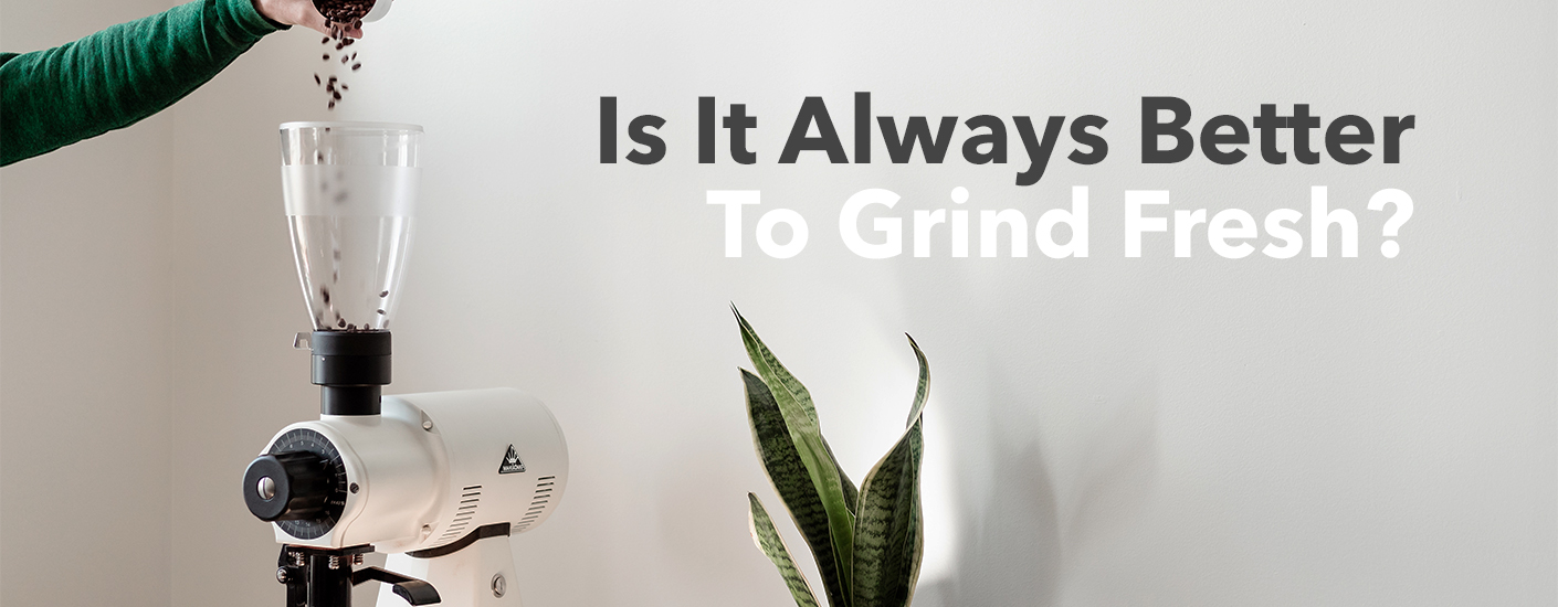 Is it always better to grind fresh?