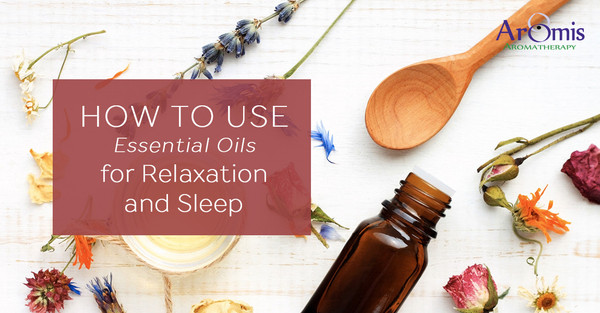 How to use Essential Oils for Relaxation and Sleep