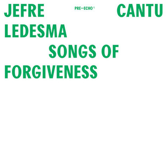 Jefre Cantu Ledesma* - Songs Of Forgiveness