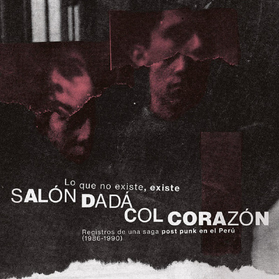 Salón Dadá, Col Corazón - Lo Que No Existe, Existe: Registros De Una Saga Post Punk En El Perú (1986​-​1990)