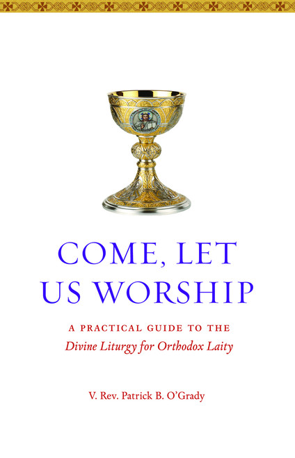 Come, Let Us Worship: A Practical Guide to the Divine Liturgy for Orthodox Laity