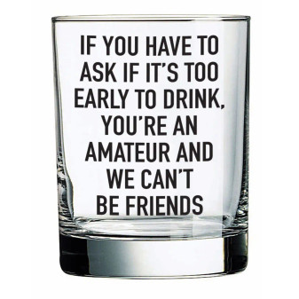 Glass, If You Have To Ask If It’s Too Early To Drink You’re An Amateur