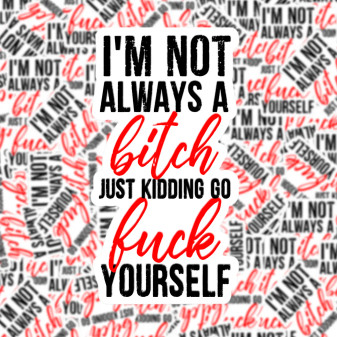 Sticker Funny I’m Not Always A Bitch Just Kidding Go Fuck Yourself