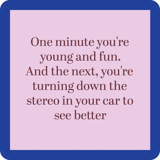 Coaste4 Funny 1 Minute You Are Young & Fun, The Next You Are Turning Down The Stereo…