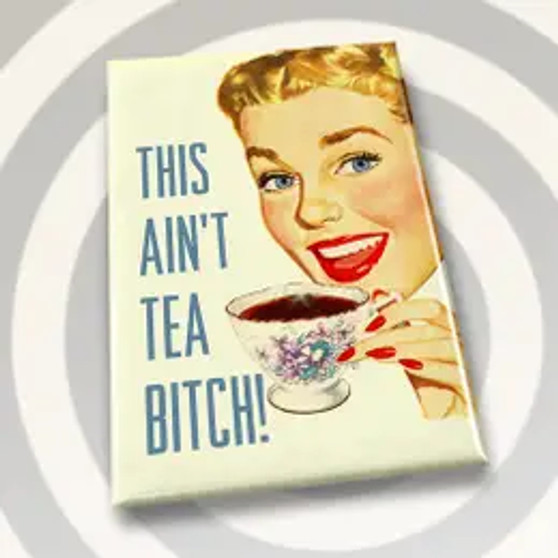 Magnet, This Ain’t Tea Bitch