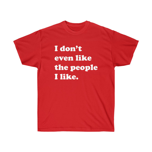 I Don't Even Like The People I Like T-Shirt