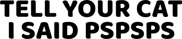 Tell Your Cat I said Pspsps Sticker
