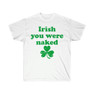 Irish You Were Naked - St. Patrick's Day Irish T-Shirt