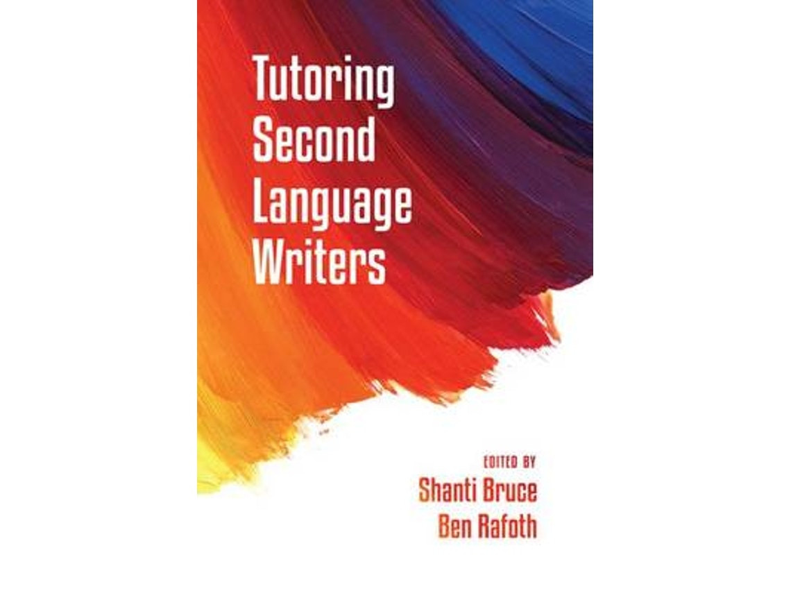 Tutoring Second Language Writers by Foreword by Carol Severino, Edited by Shanti Bruce and Ben Rafoth (English)