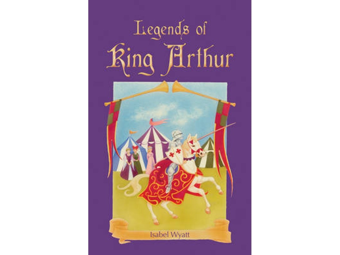 Legends of King Arthur by Isabel Wyatt (English)