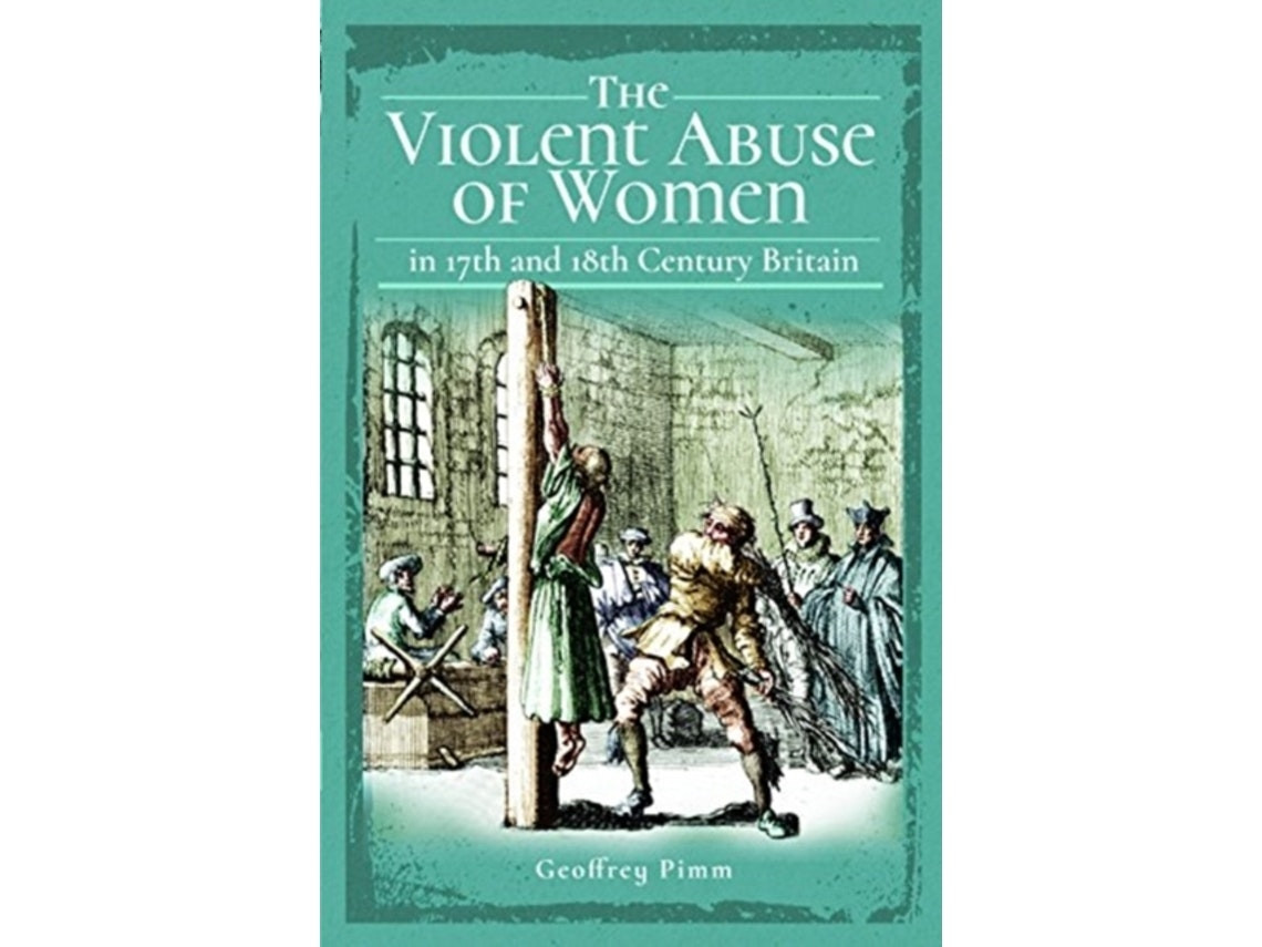 The Violent Abuse of Women in 17th and 18th Century Britain by Geoffrey Pimm (English)