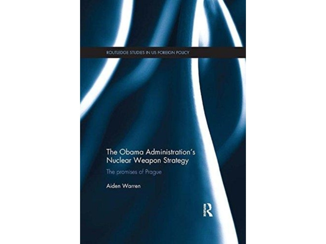 The Obama Administration's Nuclear Weapon Strategy de Aiden Warren (Inglés)