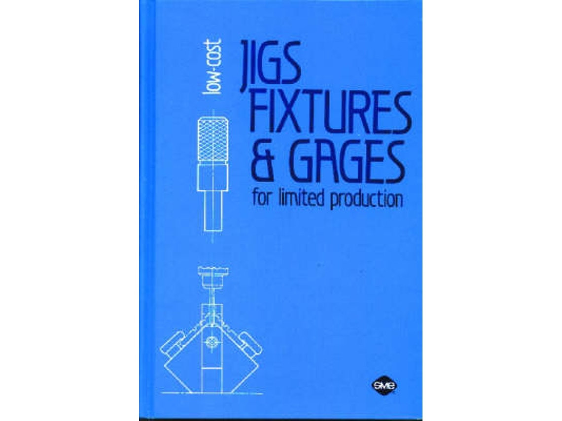 Low-Cost Jigs, Fixtures and Gages for Limited Production de W Boyes (Inglés)