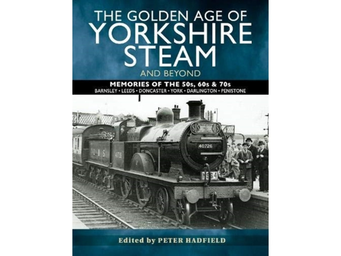 The Golden Age of Yorkshire Steam and Beyond by Peter Hadfield (English)