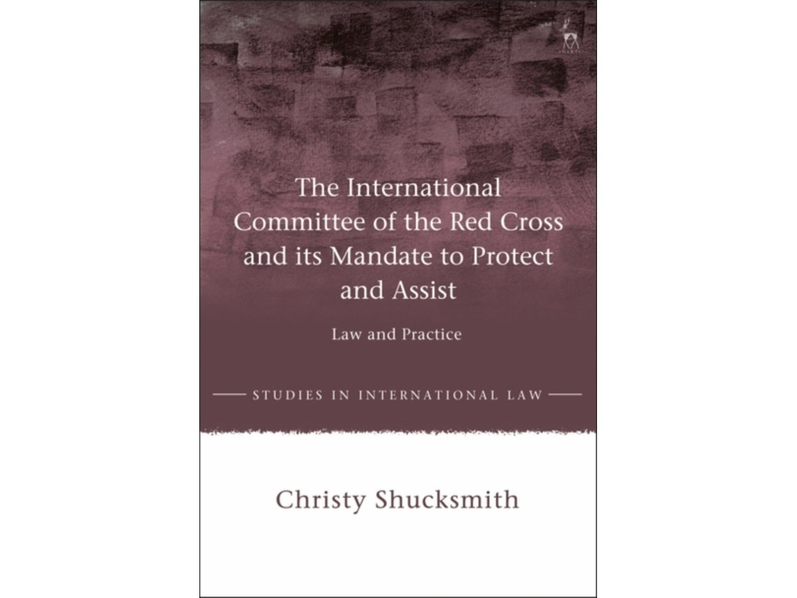The International Committee of the Red Cross and Its Mandate to Protect and Assist de Dr Christy Shucksmith (Inglés)