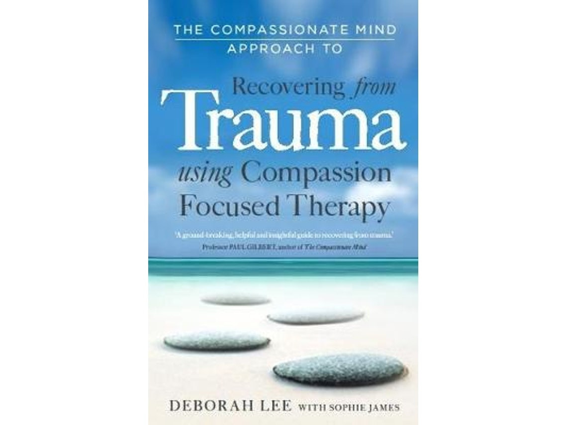 The Compassionate Mind Approach to Recovering from Trauma de Deborah Lee, Sophie James (Inglés)