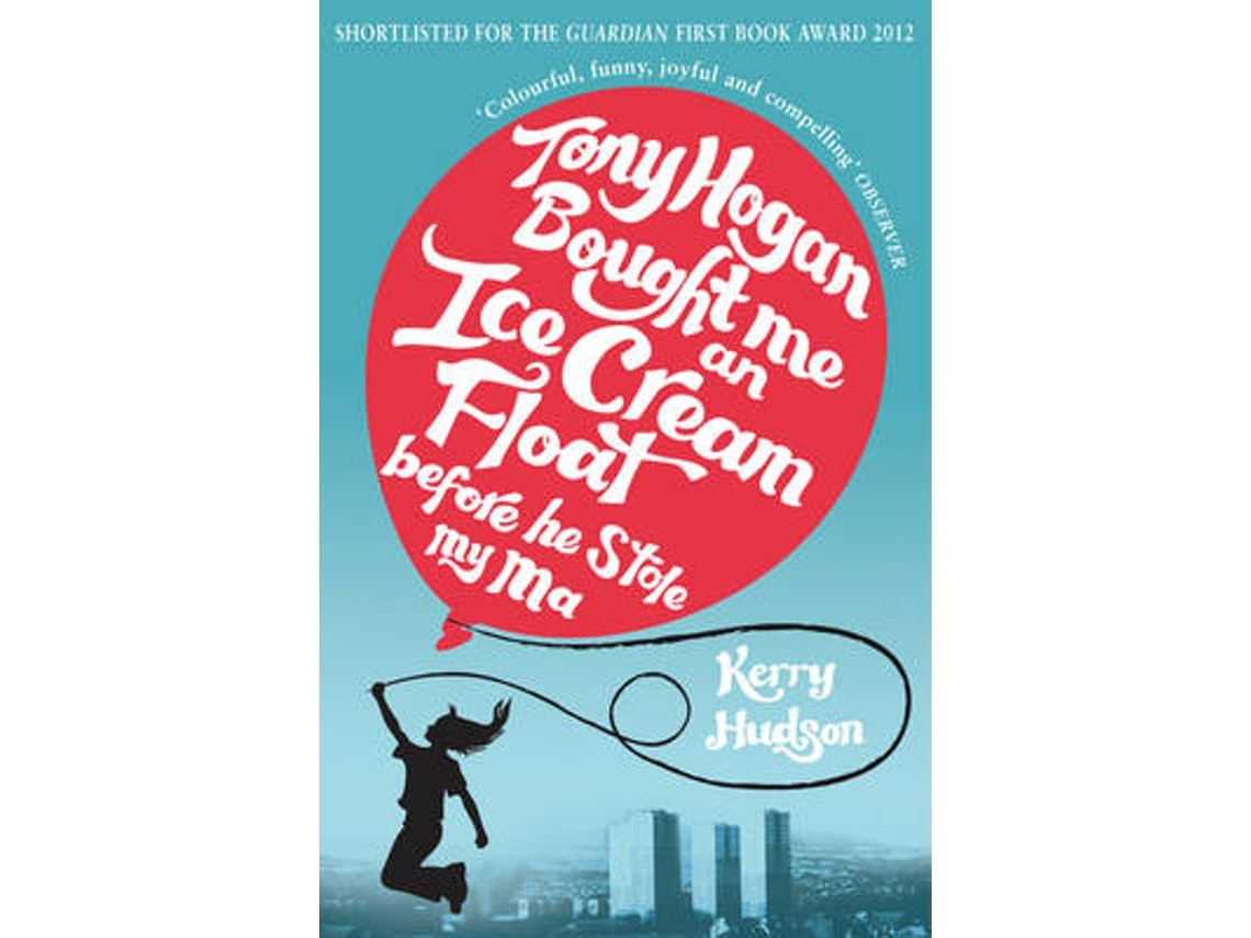 Tony Hogan Bought Me an Ice-Cream Float by Kerry Hudson (English)