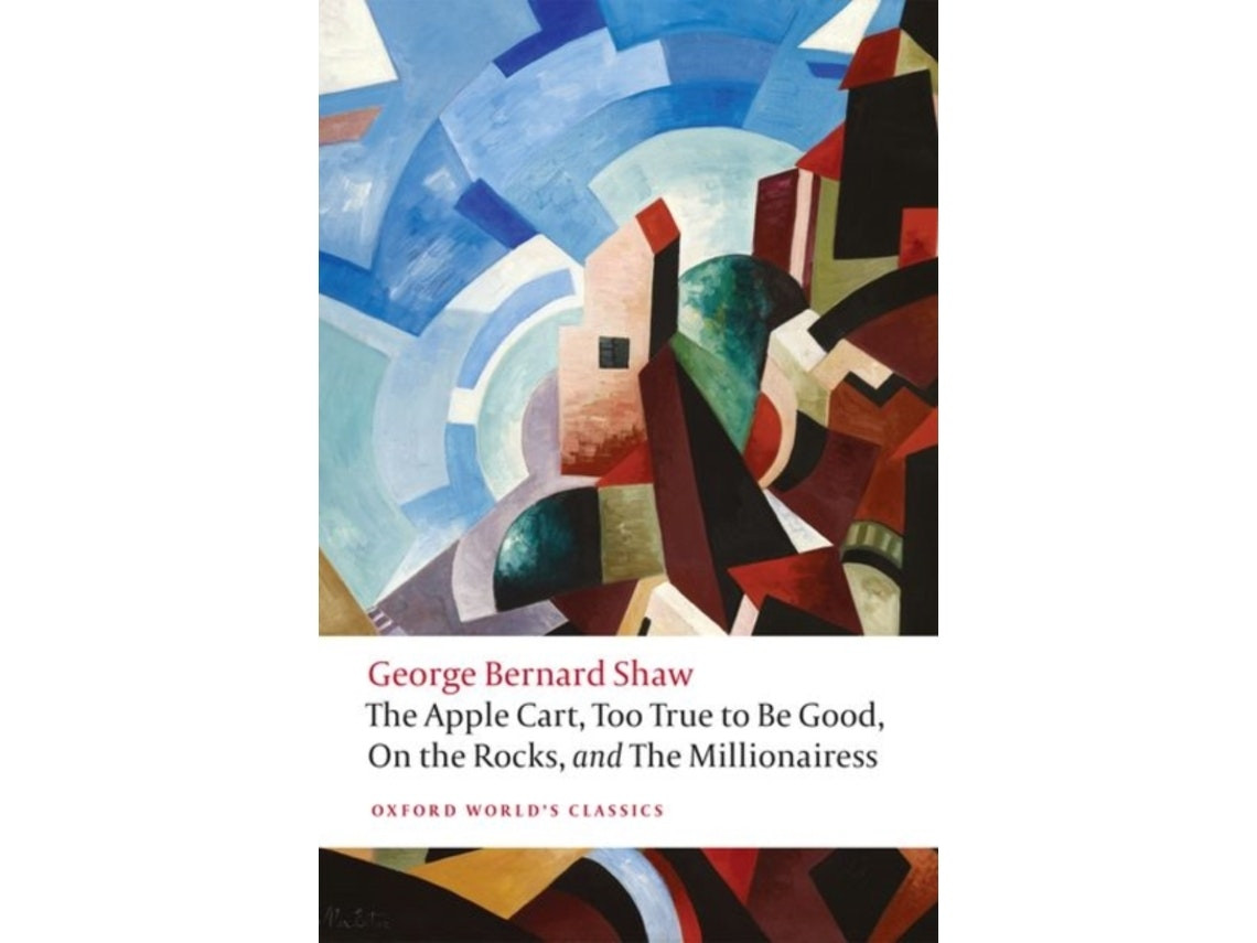The Apple Cart; Too True to Be Good; On the Rocks; The Millionairess by George Bernard Shaw (English)
