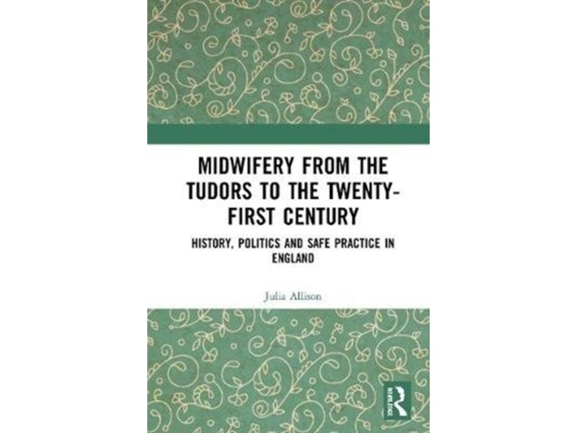 Midwifery from the Tudors to the 21st Century de Julia Allison (Inglés)