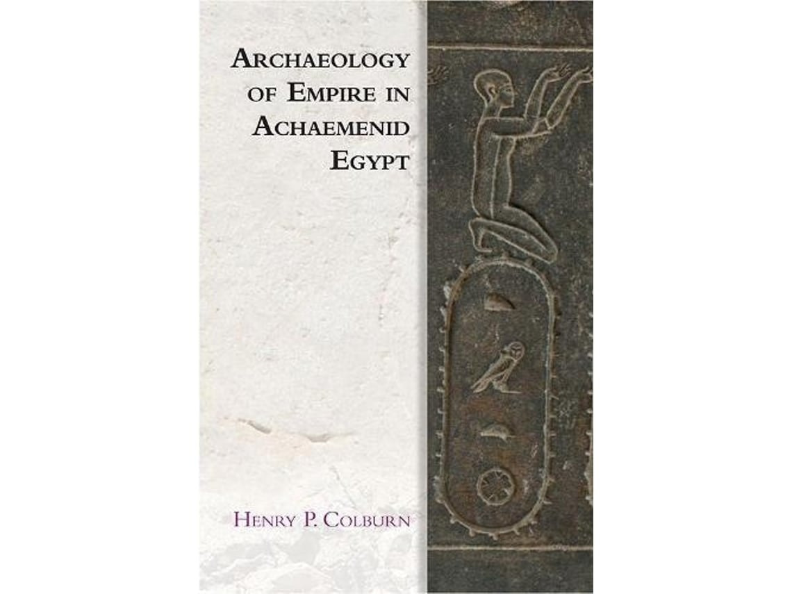 Archaeology of Empire in Achaemenid Egypt de Henry P. Colburn (Inglés)