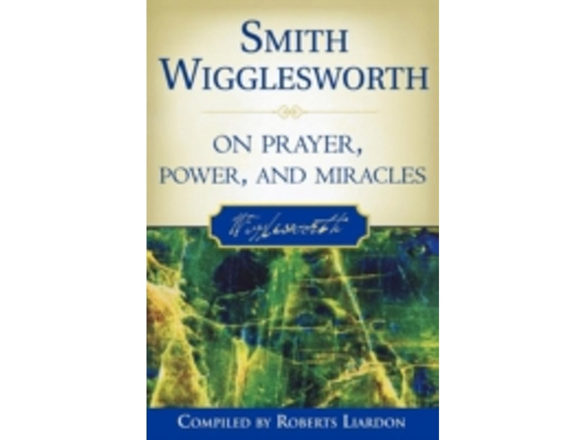Smith Wigglesworth on Prayer, Power and Miracles de Smith Wigglesworth y Roberts Liardon (Inglés)
