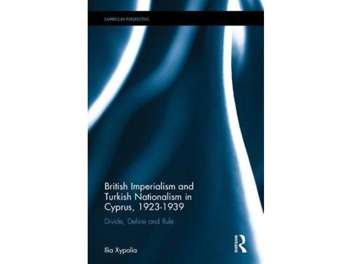 Imperialismo británico y nacionalismo turco en Chipre de Ilia Xypolia (Inglés)