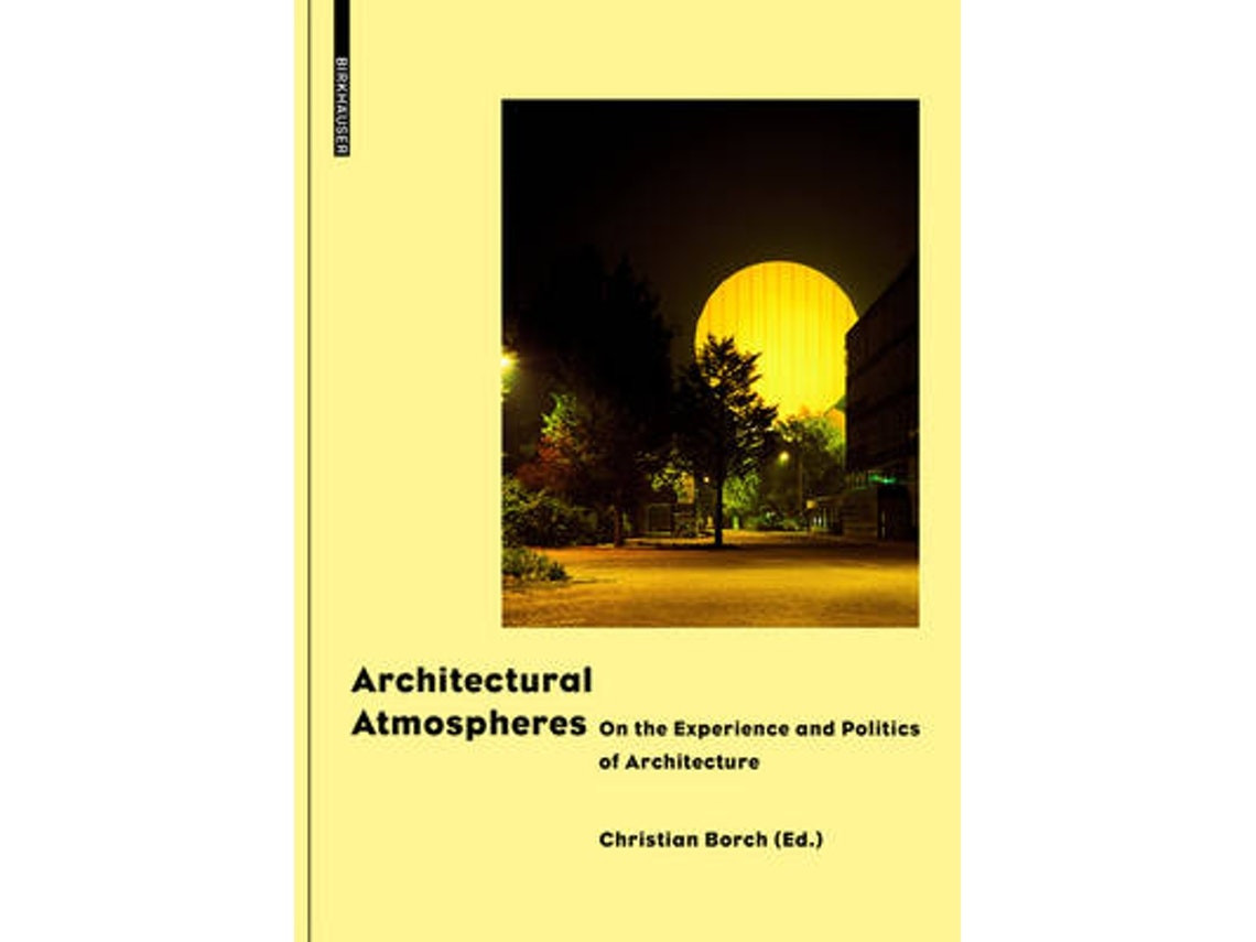 Architectural Atmospheres by Contributions by Christian Borch, Gernot Boehme, Olafur Eliasson, Juhani Pallasmaa (English)