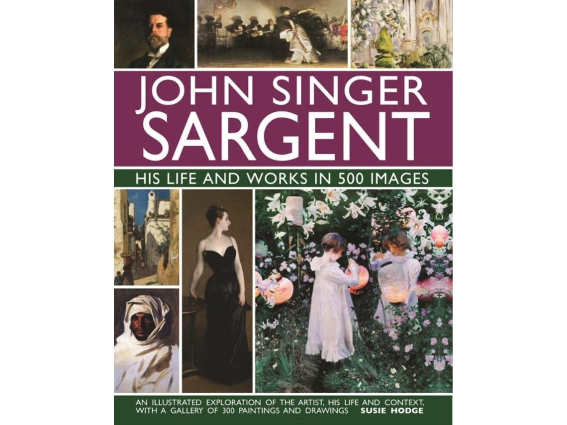 John Singer Sargent: his life and works in 500 images by Susie Hodge (English)