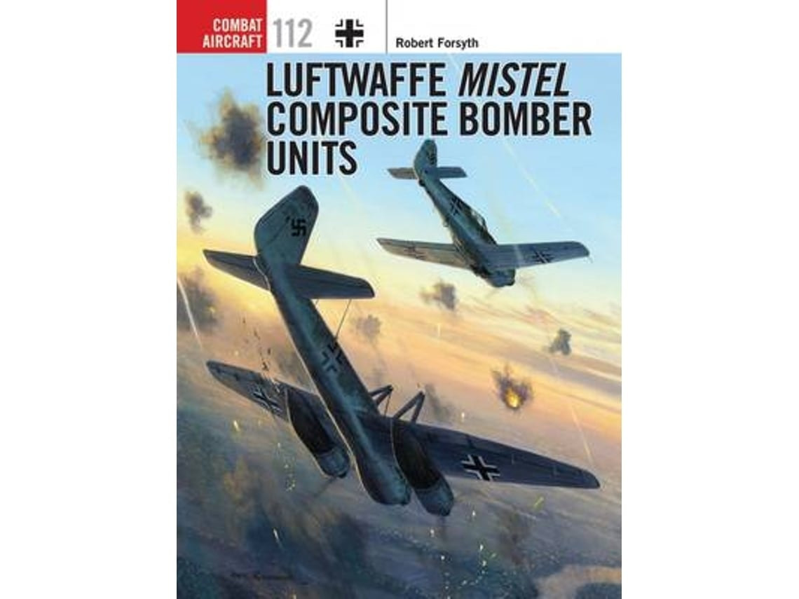 Luftwaffe Mistel Composite Bomber Units by Robert Forsyth (English)