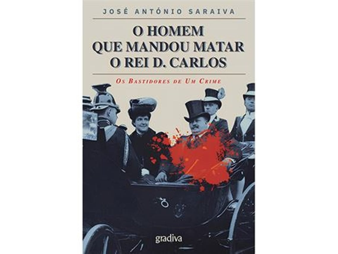 The Man Who Ordered the Killing of King D. Carlos by José António Saraiva (Portuguese)