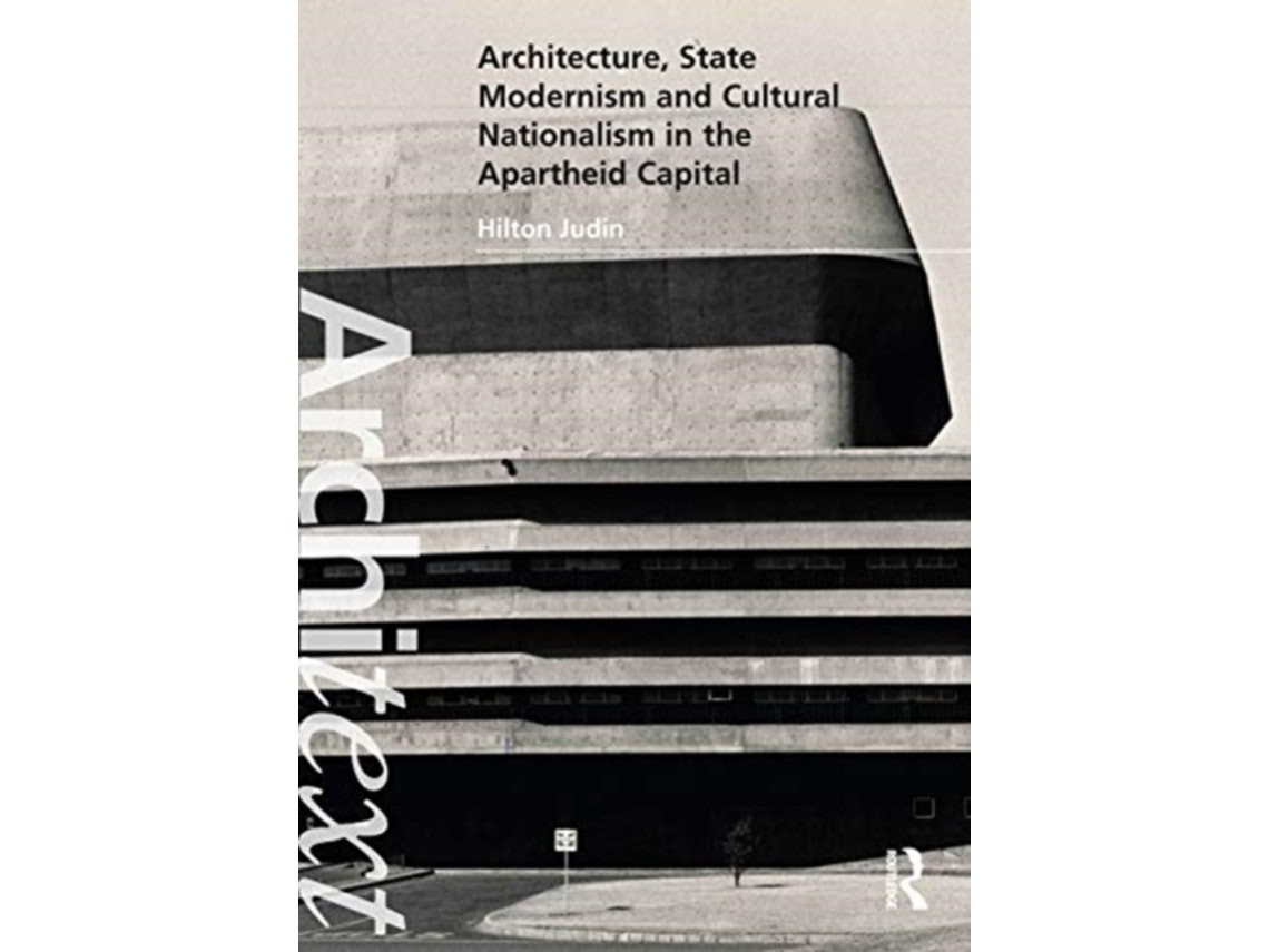 Architecture, State Modernism and Cultural Nationalism in the Apartheid Capital by Hilton Judin (English)