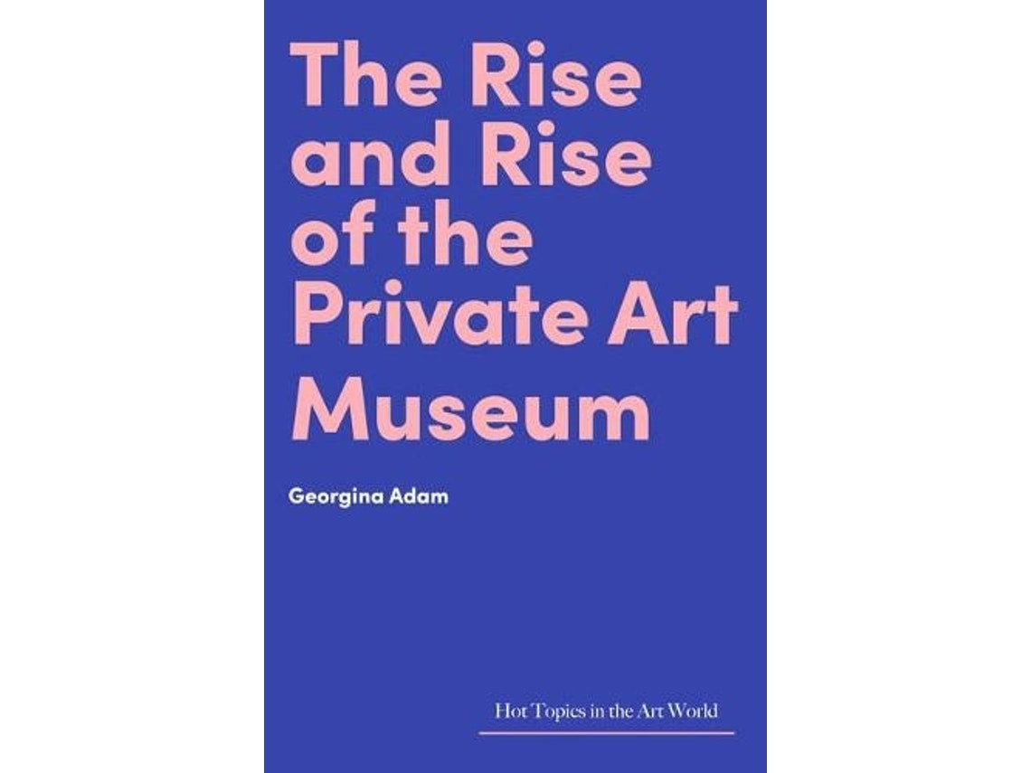 The Rise and Rise of the Private Art Museum by Georgina Adam (English)