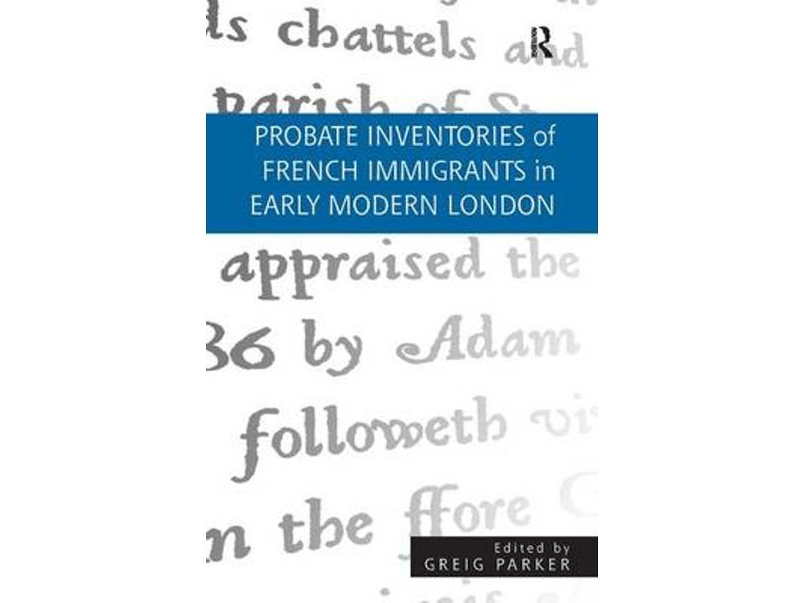 Probate Inventories of French Immigrants in Early Modern London de Greig Parker (Inglés)
