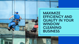 Maximize Efficiency and Quality in Your Window Cleaning Business