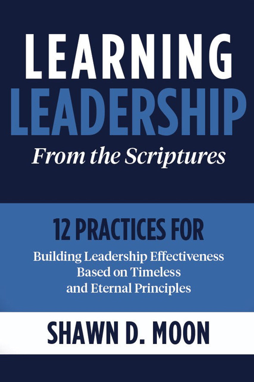 Learning Leadership from the Scriptures : 12 Practices for Building Leadership Effectiveness Based on Timeless and Eternal Principles  (Paperback)