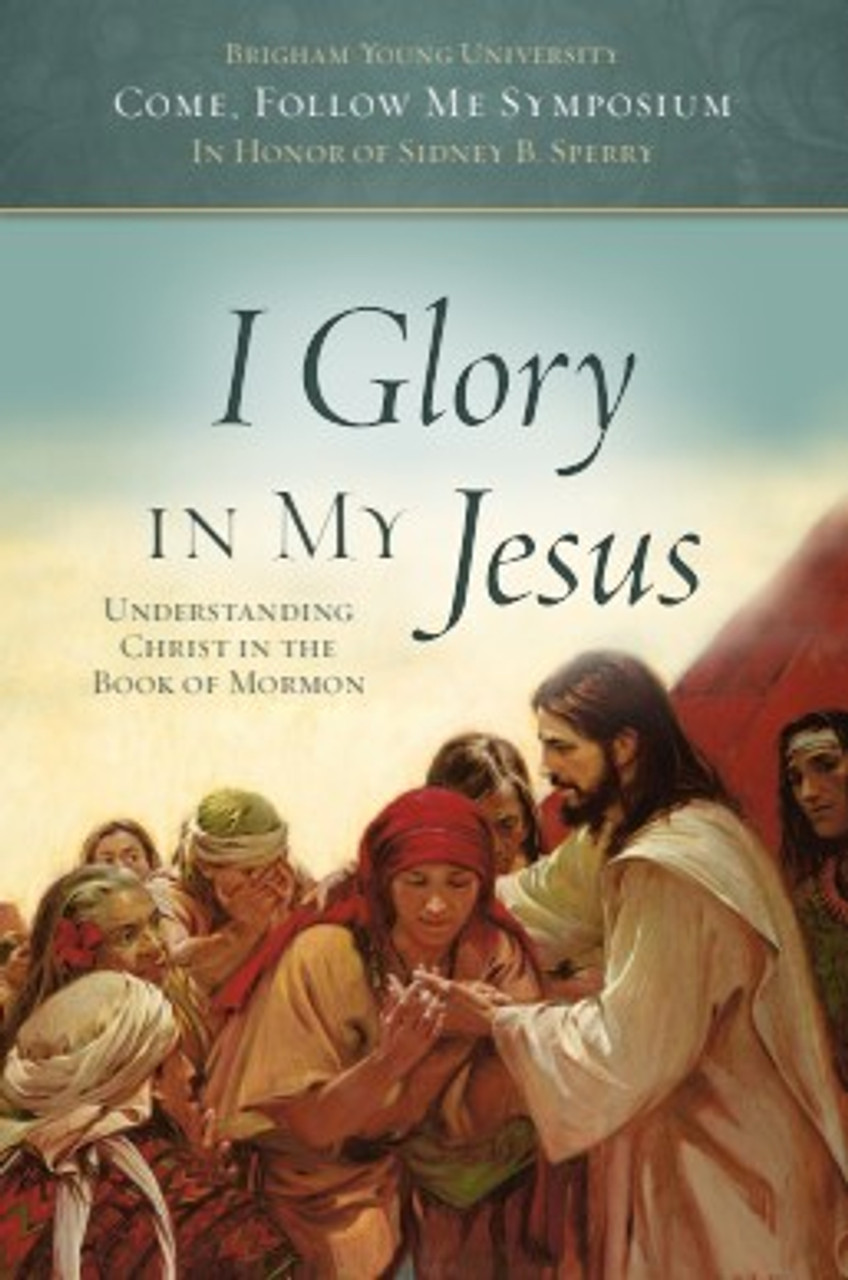 I Glory In My Jesus: Understanding Christ in the Book of Mormon - Come, Follow Me Symposium (Hardcover)*